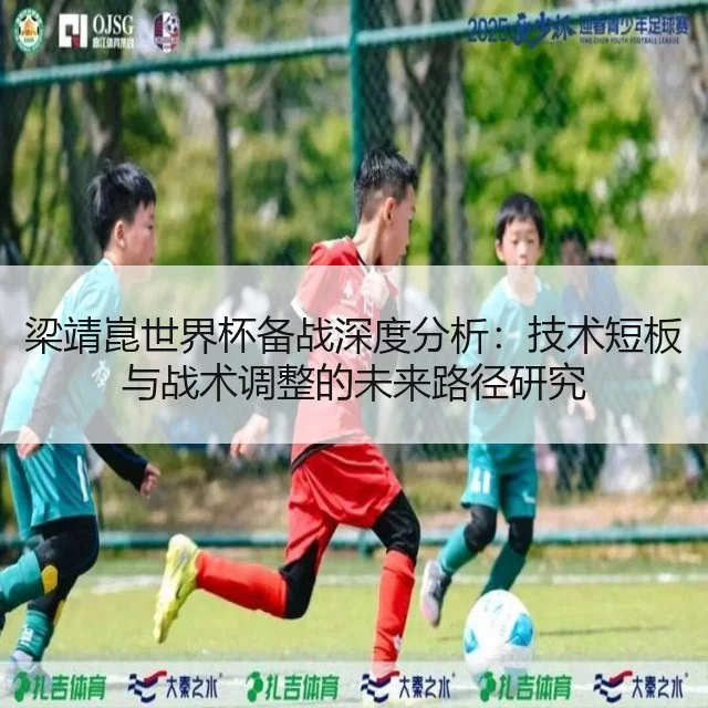梁靖崑世界杯备战深度分析:技术短板与战术调整的未来路径研究