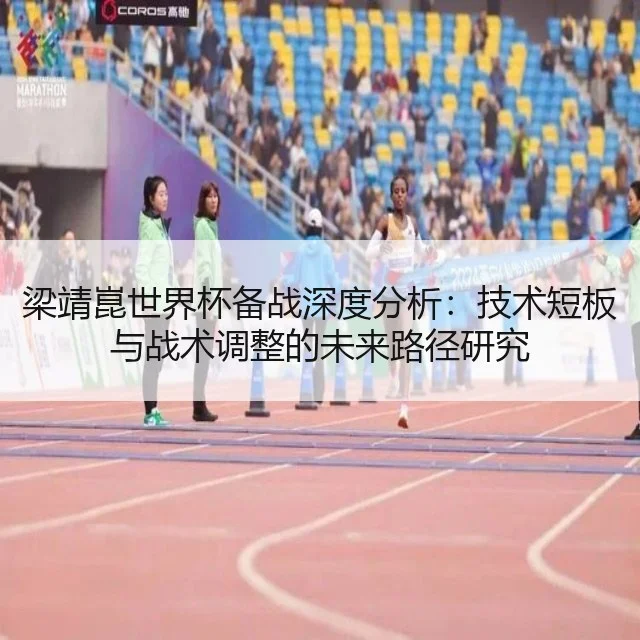 梁靖崑世界杯备战深度分析：技术短板与战术调整的未来路径研究